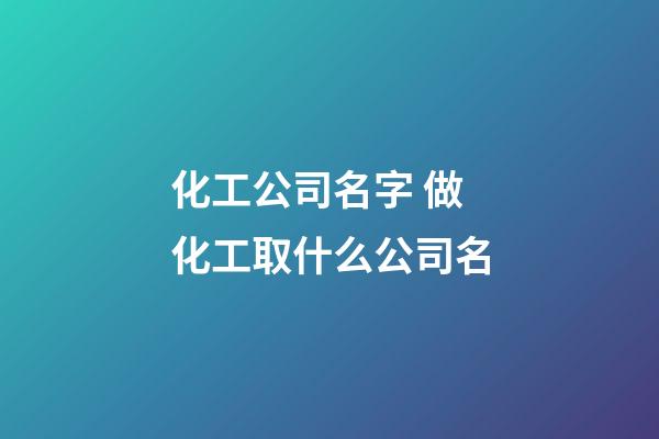 化工公司名字 做化工取什么公司名-第1张-公司起名-玄机派